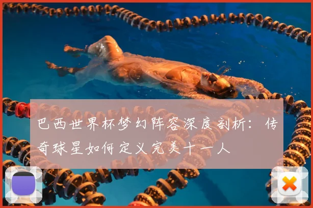 巴西世界杯梦幻阵容深度剖析:传奇球星如何定义完美十一人