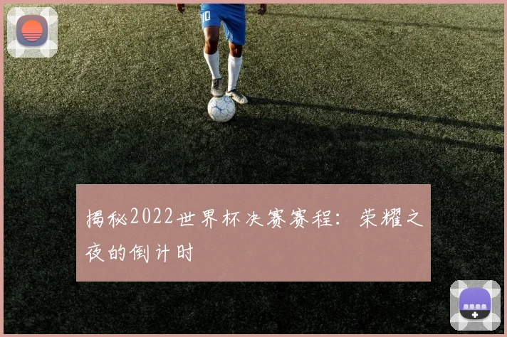 揭秘2022世界杯决赛赛程：荣耀之夜的倒计时