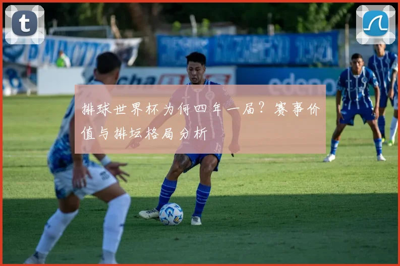 排球世界杯为何四年一届？赛事价值与排坛格局分析