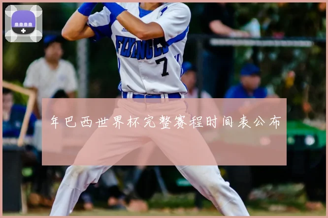 年巴西世界杯完整赛程时间表公布