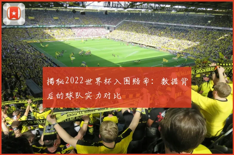 揭秘2022世界杯入围赔率:数据背后的球队实力对比