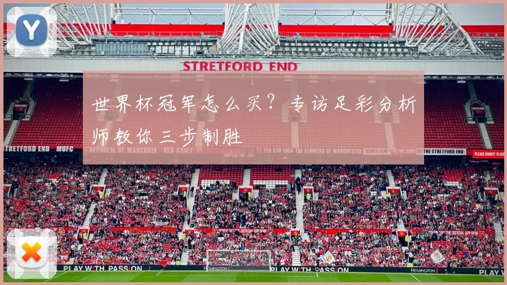 世界杯冠军怎么买?专访足彩分析师教你三步制胜