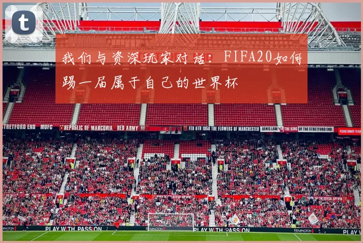 我们与资深玩家对话：FIFA20如何踢一届属于自己的世界杯