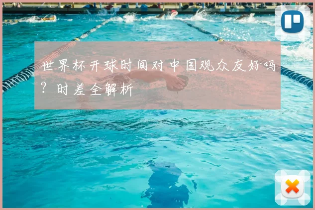 世界杯开球时间对中国观众友好吗？时差全解析