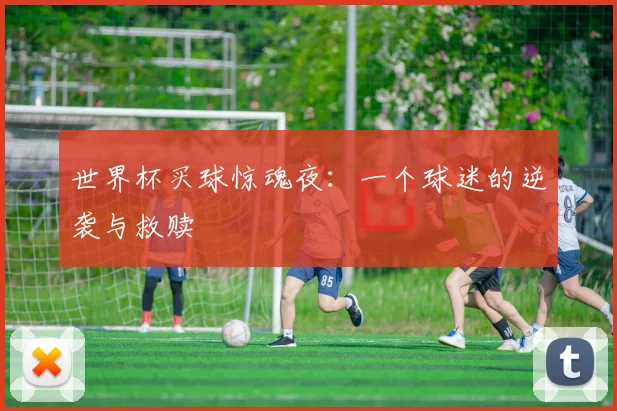 世界杯买球惊魂夜：一个球迷的逆袭与救赎