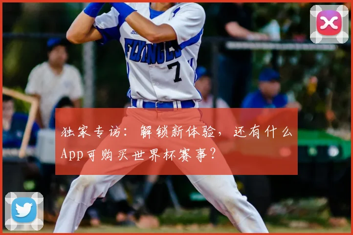 独家专访：解锁新体验，还有什么App可购买世界杯赛事？