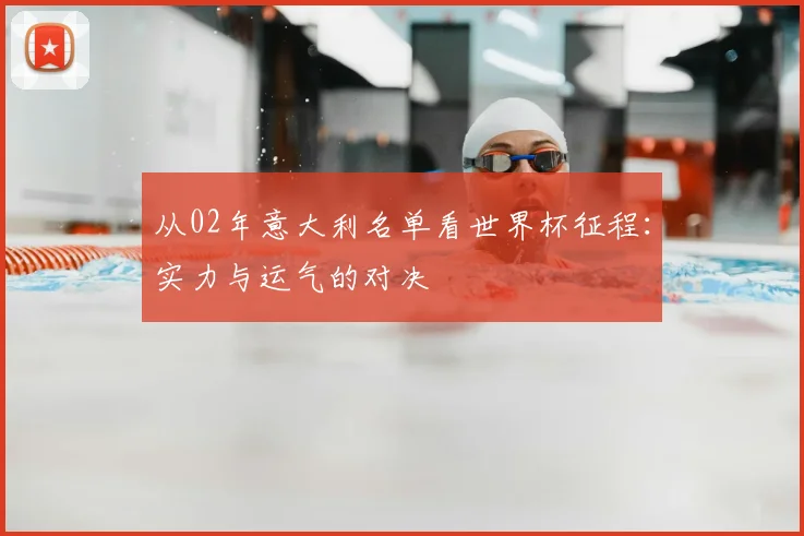 从02年意大利名单看世界杯征程：实力与运气的对决