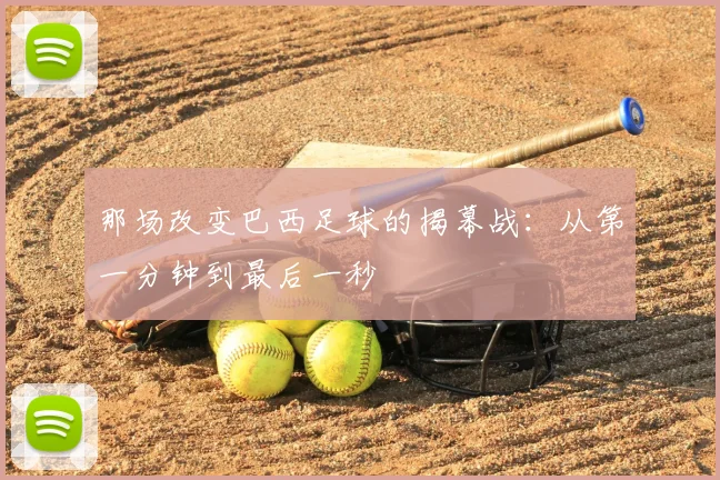 那场改变巴西足球的揭幕战：从第一分钟到最后一秒