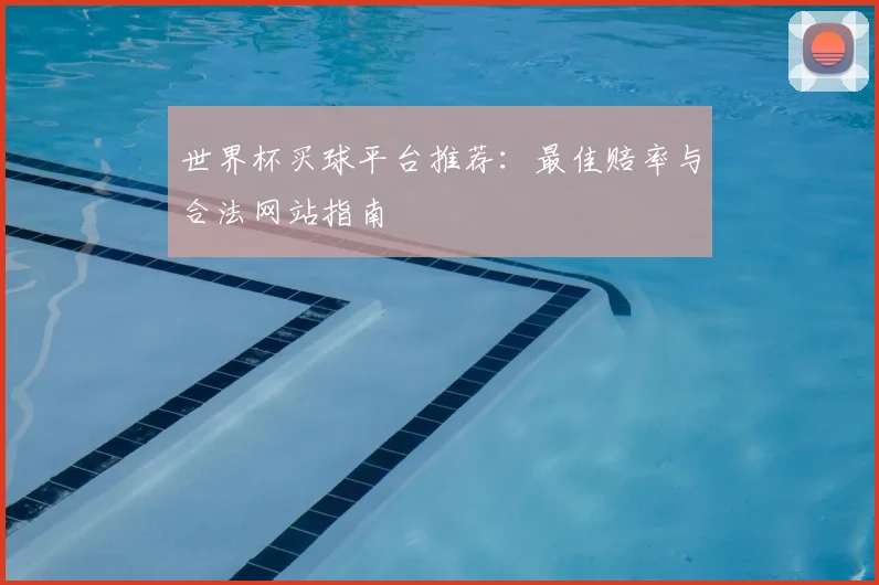 世界杯买球平台推荐：最佳赔率与合法网站指南