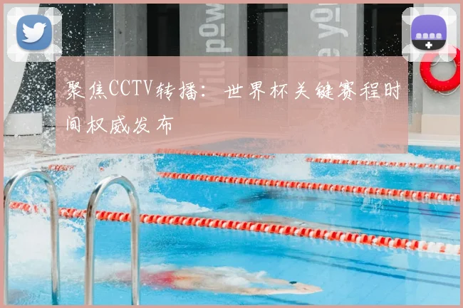 聚焦CCTV转播:世界杯关键赛程时间权威发布