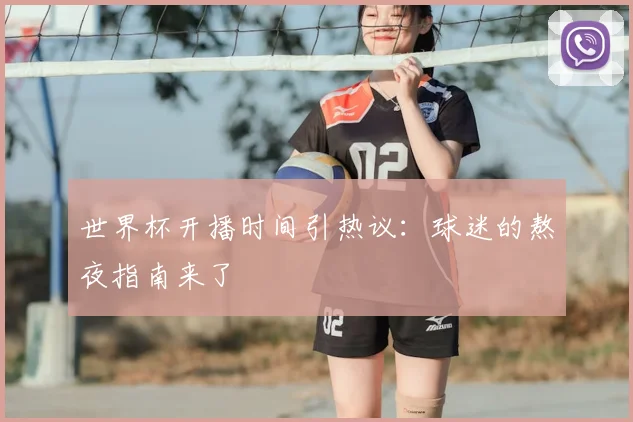 世界杯开播时间引热议：球迷的熬夜指南来了