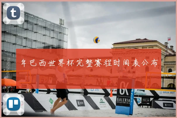 年巴西世界杯完整赛程时间表公布