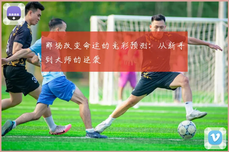 那场改变命运的竞彩预测:从新手到大师的逆袭