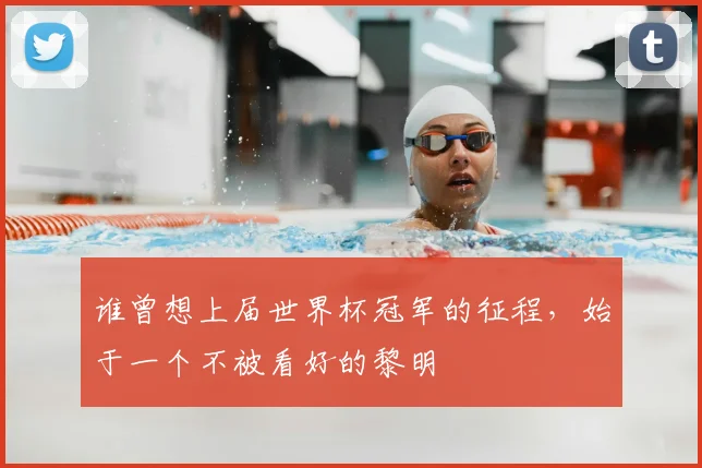谁曾想上届世界杯冠军的征程,始于一个不被看好的黎明