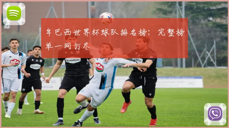 年巴西世界杯球队排名榜：完整榜单一网打尽