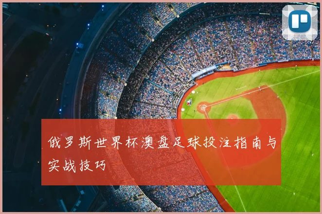 俄罗斯世界杯澳盘足球投注指南与实战技巧
