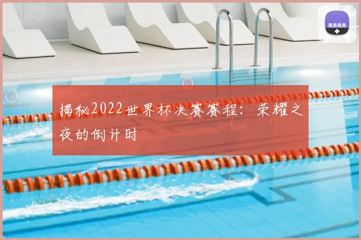 揭秘2022世界杯决赛赛程:荣耀之夜的倒计时