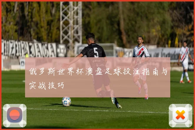 俄罗斯世界杯澳盘足球投注指南与实战技巧