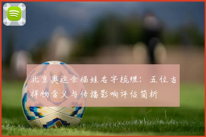 北京奥运会福娃名字梳理：五位吉祥物含义与传播影响评估简析