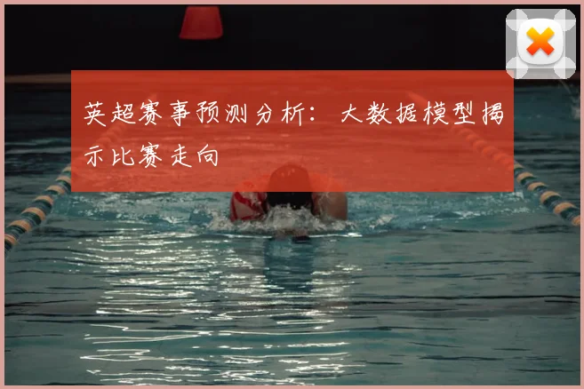 英超赛事预测分析：大数据模型揭示比赛走向