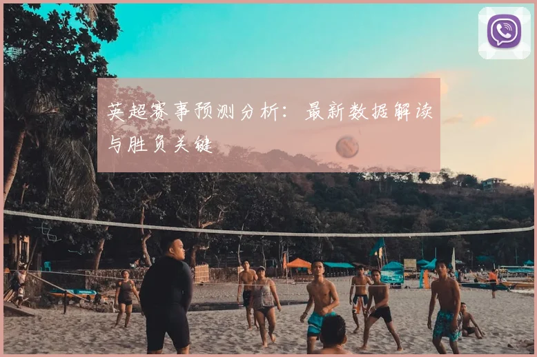 英超赛事预测分析：最新数据解读与胜负关键