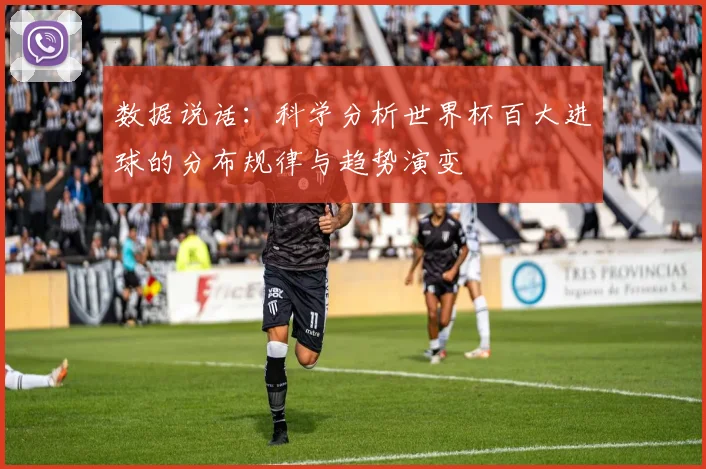 数据说话：科学分析世界杯百大进球的分布规律与趋势演变