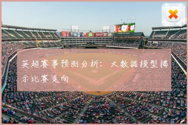 英超赛事预测分析：大数据模型揭示比赛走向