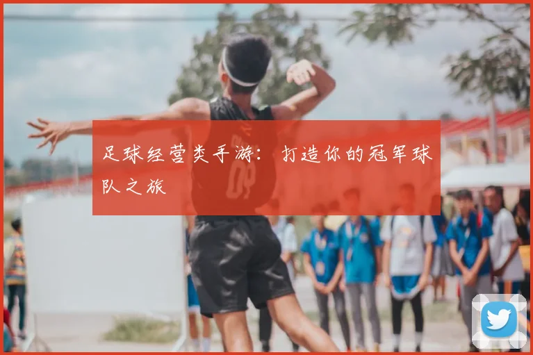 足球经营类手游：打造你的冠军球队之旅