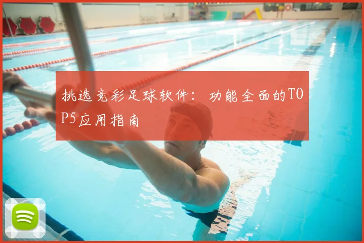 挑选竞彩足球软件：功能全面的TOP5应用指南