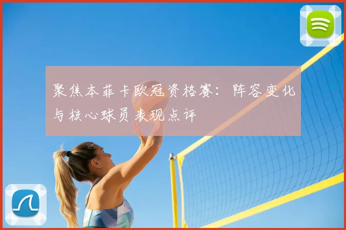 聚焦本菲卡欧冠资格赛：阵容变化与核心球员表现点评