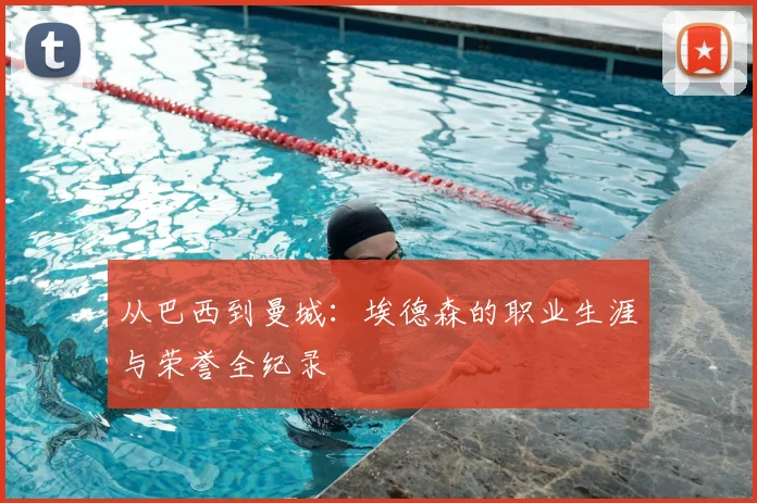 从巴西到曼城：埃德森的职业生涯与荣誉全纪录