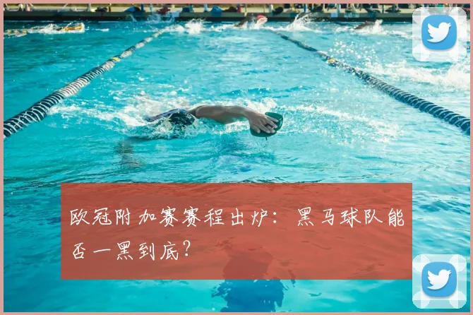 欧冠附加赛赛程出炉：黑马球队能否一黑到底？