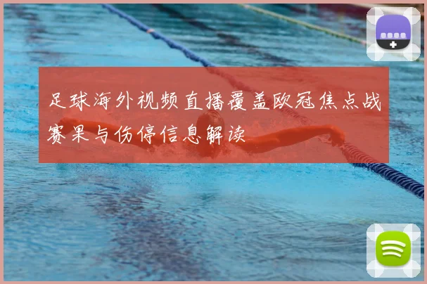足球海外视频直播覆盖欧冠焦点战赛果与伤停信息解读