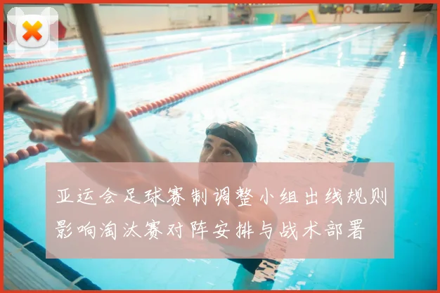 亚运会足球赛制调整小组出线规则影响淘汰赛对阵安排与战术部署