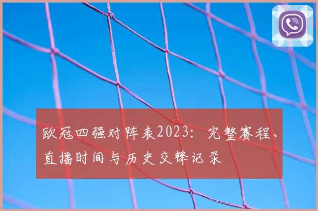 欧冠四强对阵表2023：完整赛程、直播时间与历史交锋记录