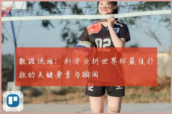 数据说话：科学分析世界杯最佳扑救的关键要素与瞬间