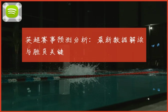英超赛事预测分析：最新数据解读与胜负关键