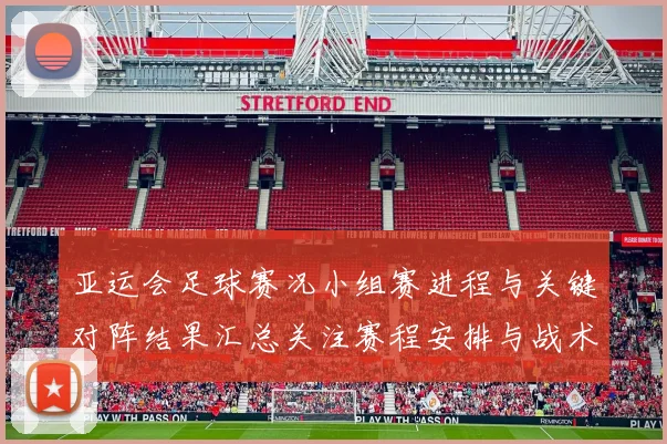 亚运会足球赛况小组赛进程与关键对阵结果汇总关注赛程安排与战术看点