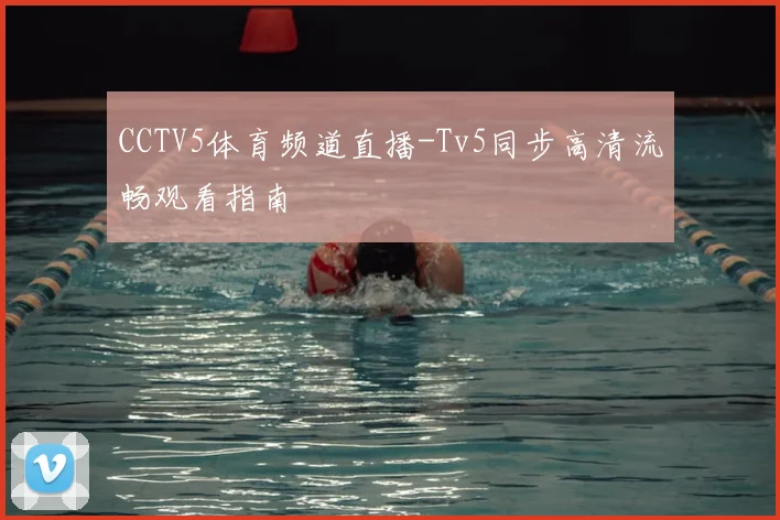 CCTV5体育频道直播-Tv5同步高清流畅观看指南