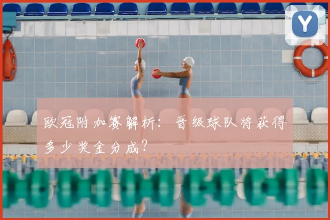 欧冠附加赛解析：晋级球队将获得多少奖金分成？