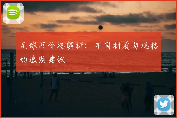 足球网价格解析：不同材质与规格的选购建议
