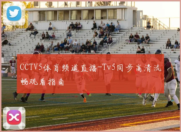 CCTV5体育频道直播-Tv5同步高清流畅观看指南