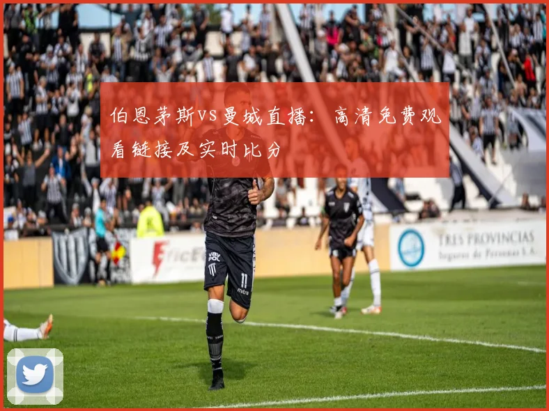 伯恩茅斯vs曼城直播：高清免费观看链接及实时比分