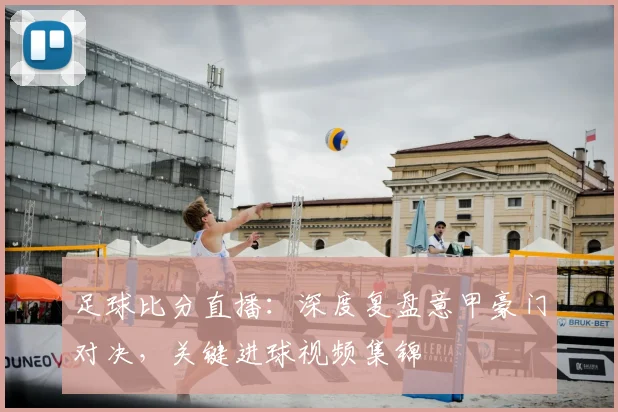 足球比分直播：深度复盘意甲豪门对决，关键进球视频集锦