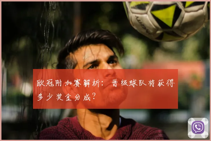 欧冠附加赛解析:晋级球队将获得多少奖金分成?