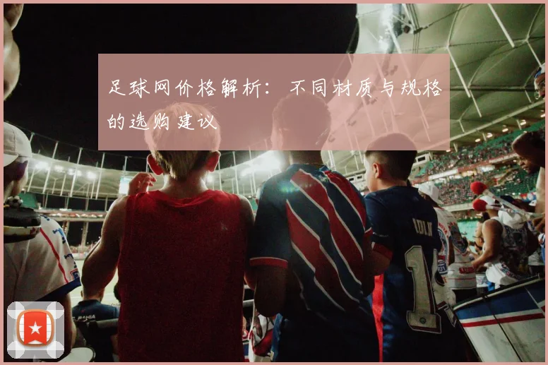 足球网价格解析：不同材质与规格的选购建议