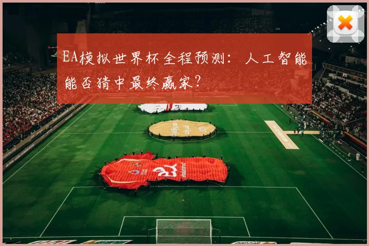 EA模拟世界杯全程预测：人工智能能否猜中最终赢家？